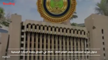 جدول موعد امتحانات نصف العام 2025 2026 في العراق ومدة الإجازة الرسمية